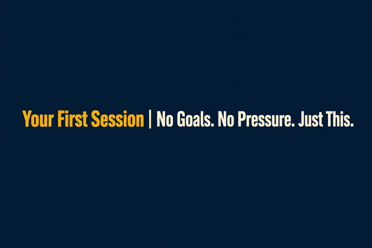 Your First Session. No Goals. No Pressure. Just This.